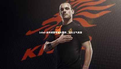 1xbet-战术调整带来大反转，球队士气高涨