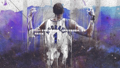 1xbet-意甲豪强胜势凸显，对阵对手取得胜利，意甲传统豪强