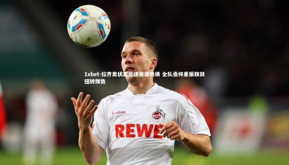 1xbet-拉齐奥状态低迷连遭败绩 全队亟待重振旗鼓扭转颓势