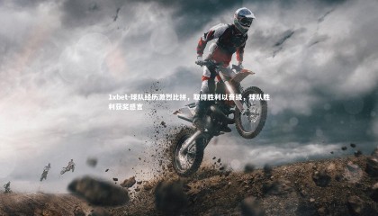 1xbet-球队经历激烈比拼，取得胜利以晋级，球队胜利获奖感言