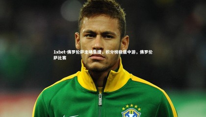 1xbet-佛罗伦萨主场告捷，积分榜稳居中游，佛罗伦萨比赛