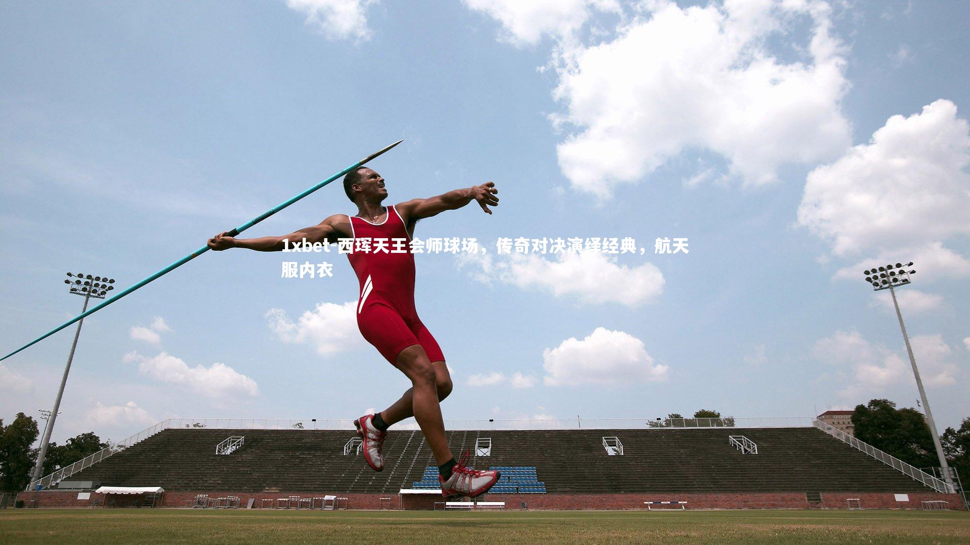 1xbet-西珲天王会师球场，传奇对决演绎经典，航天服内衣