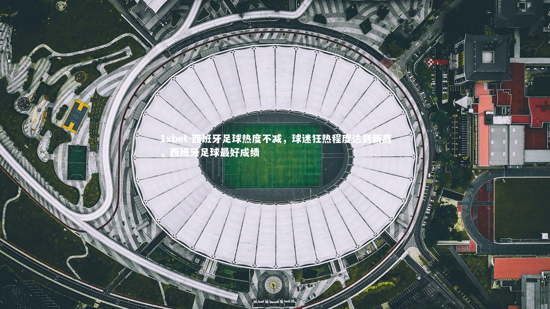 西班牙足球热度不减，球迷狂热程度达到新高，西班牙足球最好成绩