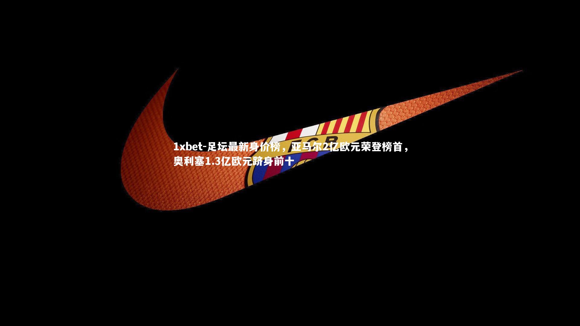 足坛最新身价榜,亚马尔2亿欧元荣登榜首,奥利塞1.3亿欧元跻身前十